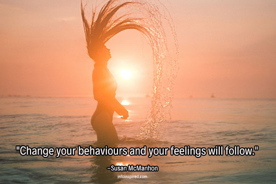 Change your behaviours and your feelings will follow