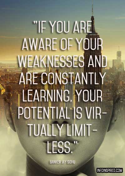 If you are aware of your weaknesses your potential is virtually limitless